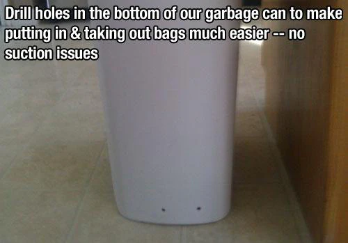 Drill holes in the bottom of your trash can to prevent suction, making trash bag removal simpler.