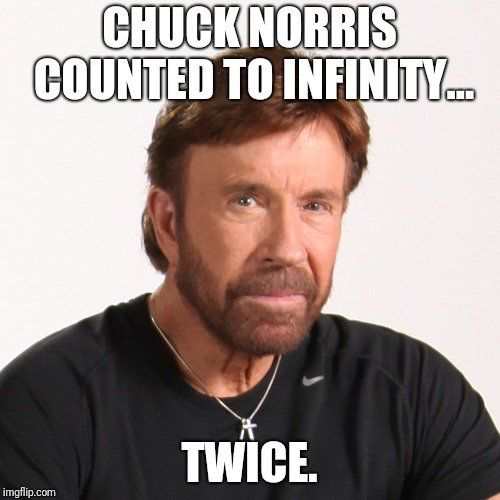 Chuck Norris counted to infinity, twice. 