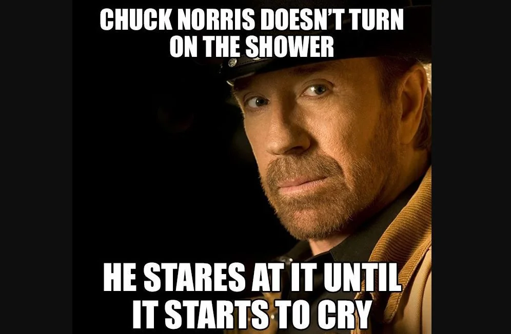 Chuck Norris doesn't turn on the shower, he stares at it until it starts to cry.