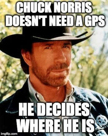 Chuck Norris doesn't need a GPS, He decides where he is.